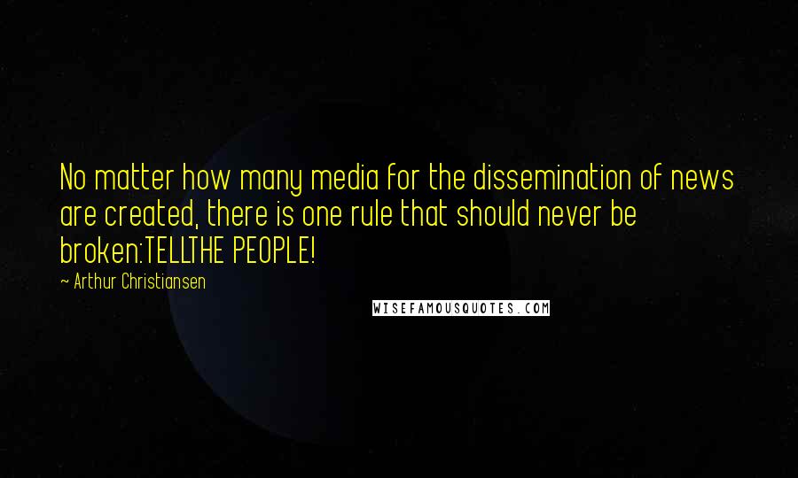 Arthur Christiansen Quotes: No matter how many media for the dissemination of news are created, there is one rule that should never be broken:TELLTHE PEOPLE!