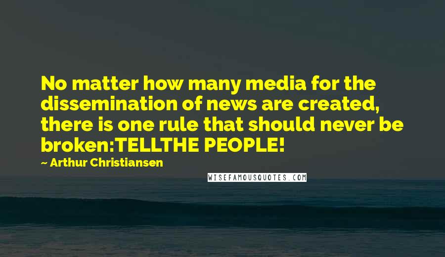 Arthur Christiansen Quotes: No matter how many media for the dissemination of news are created, there is one rule that should never be broken:TELLTHE PEOPLE!