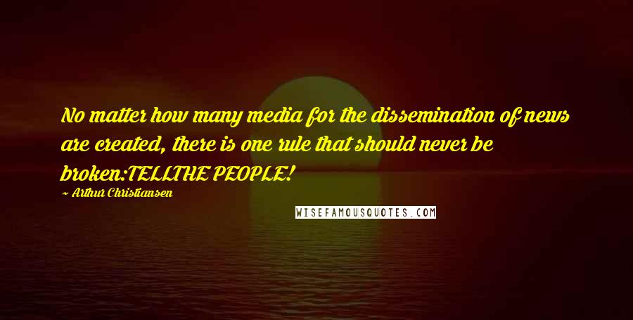 Arthur Christiansen Quotes: No matter how many media for the dissemination of news are created, there is one rule that should never be broken:TELLTHE PEOPLE!