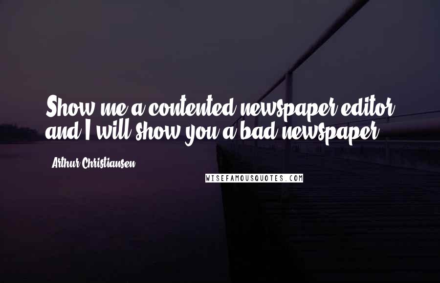 Arthur Christiansen Quotes: Show me a contented newspaper editor and I will show you a bad newspaper.