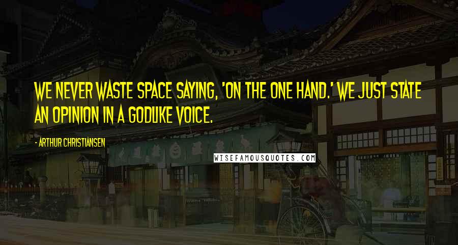 Arthur Christiansen Quotes: We never waste space saying, 'On the one hand.' We just state an opinion in a Godlike voice.