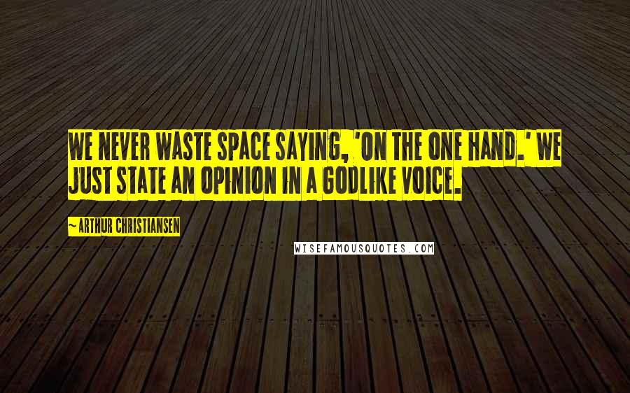 Arthur Christiansen Quotes: We never waste space saying, 'On the one hand.' We just state an opinion in a Godlike voice.