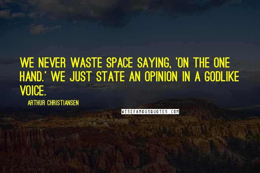 Arthur Christiansen Quotes: We never waste space saying, 'On the one hand.' We just state an opinion in a Godlike voice.