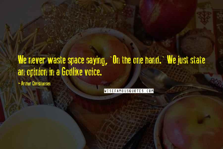 Arthur Christiansen Quotes: We never waste space saying, 'On the one hand.' We just state an opinion in a Godlike voice.