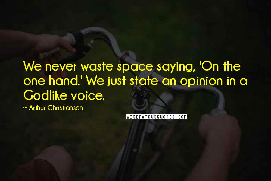 Arthur Christiansen Quotes: We never waste space saying, 'On the one hand.' We just state an opinion in a Godlike voice.