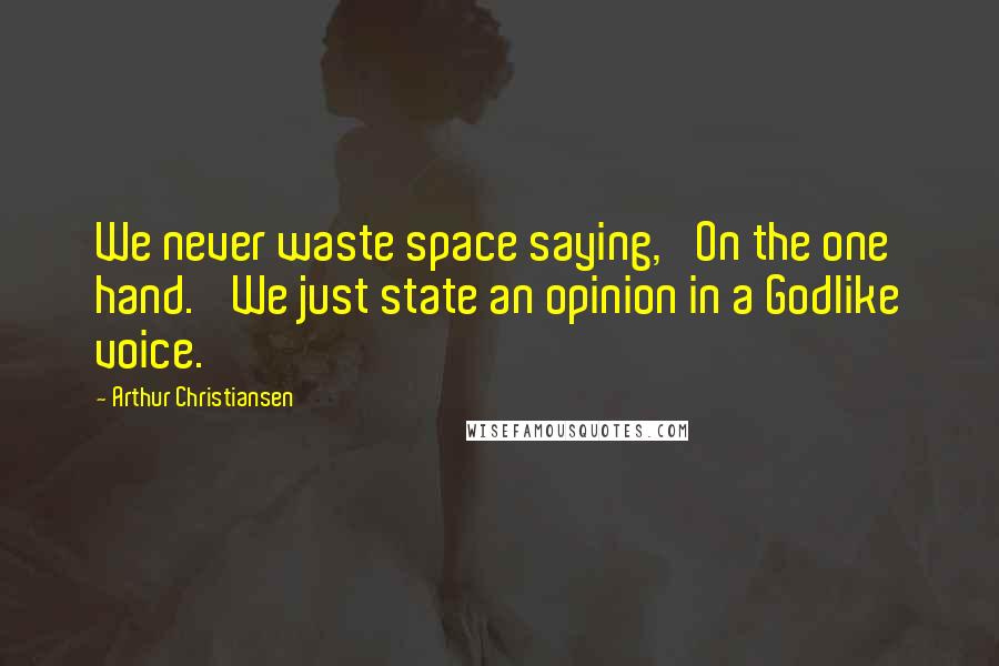 Arthur Christiansen Quotes: We never waste space saying, 'On the one hand.' We just state an opinion in a Godlike voice.