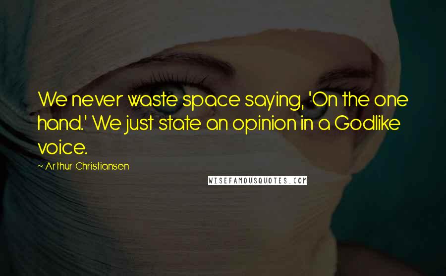 Arthur Christiansen Quotes: We never waste space saying, 'On the one hand.' We just state an opinion in a Godlike voice.