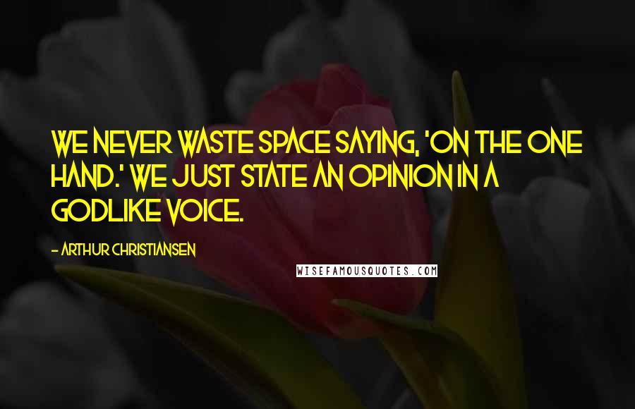 Arthur Christiansen Quotes: We never waste space saying, 'On the one hand.' We just state an opinion in a Godlike voice.