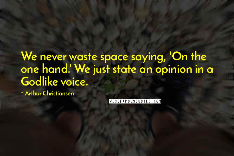 Arthur Christiansen Quotes: We never waste space saying, 'On the one hand.' We just state an opinion in a Godlike voice.