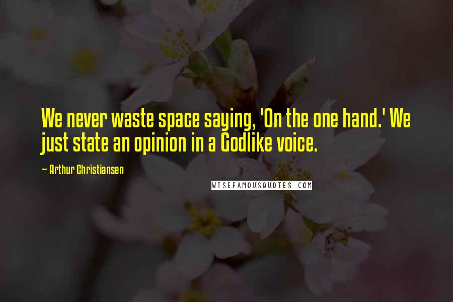 Arthur Christiansen Quotes: We never waste space saying, 'On the one hand.' We just state an opinion in a Godlike voice.