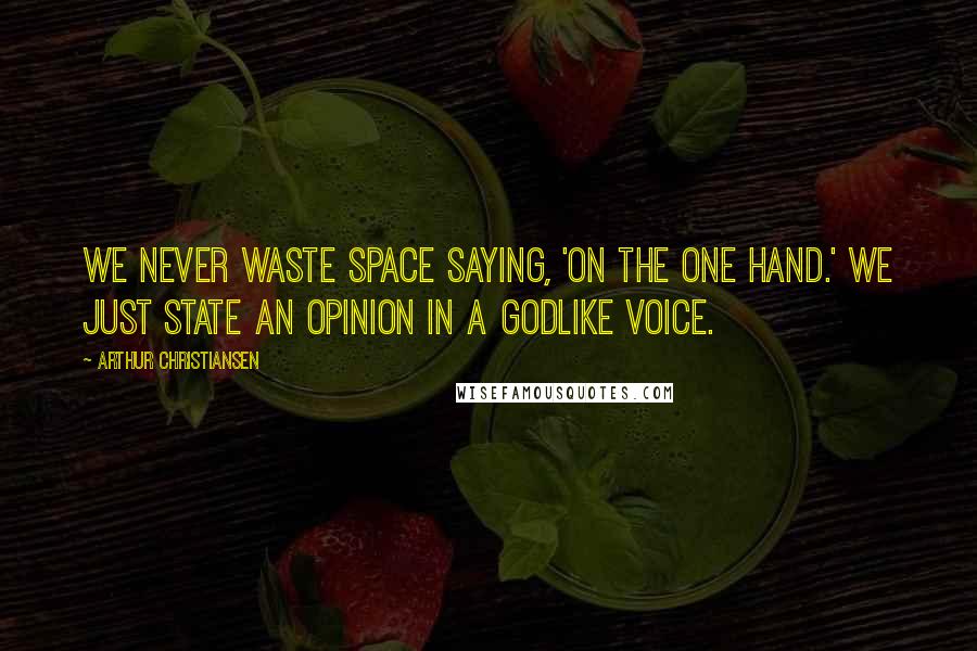 Arthur Christiansen Quotes: We never waste space saying, 'On the one hand.' We just state an opinion in a Godlike voice.