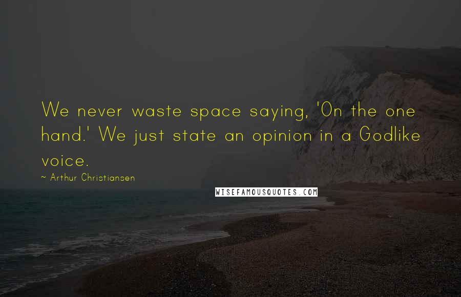 Arthur Christiansen Quotes: We never waste space saying, 'On the one hand.' We just state an opinion in a Godlike voice.