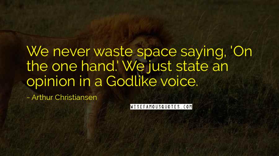 Arthur Christiansen Quotes: We never waste space saying, 'On the one hand.' We just state an opinion in a Godlike voice.