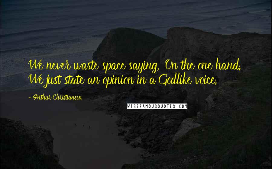 Arthur Christiansen Quotes: We never waste space saying, 'On the one hand.' We just state an opinion in a Godlike voice.