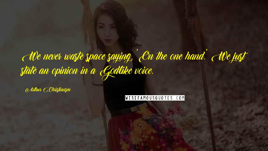 Arthur Christiansen Quotes: We never waste space saying, 'On the one hand.' We just state an opinion in a Godlike voice.