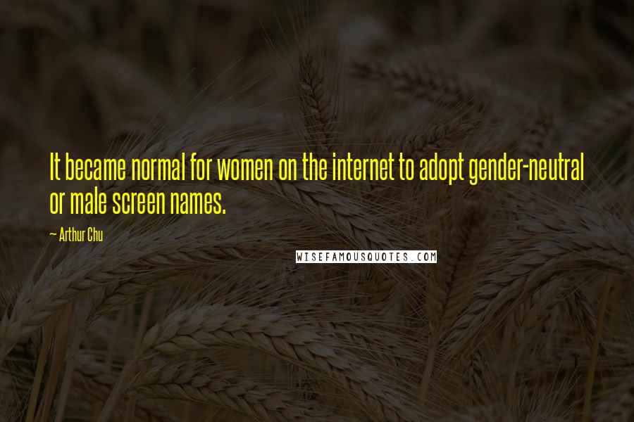 Arthur Chu Quotes: It became normal for women on the internet to adopt gender-neutral or male screen names.