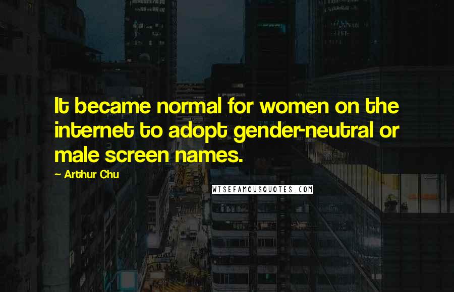 Arthur Chu Quotes: It became normal for women on the internet to adopt gender-neutral or male screen names.