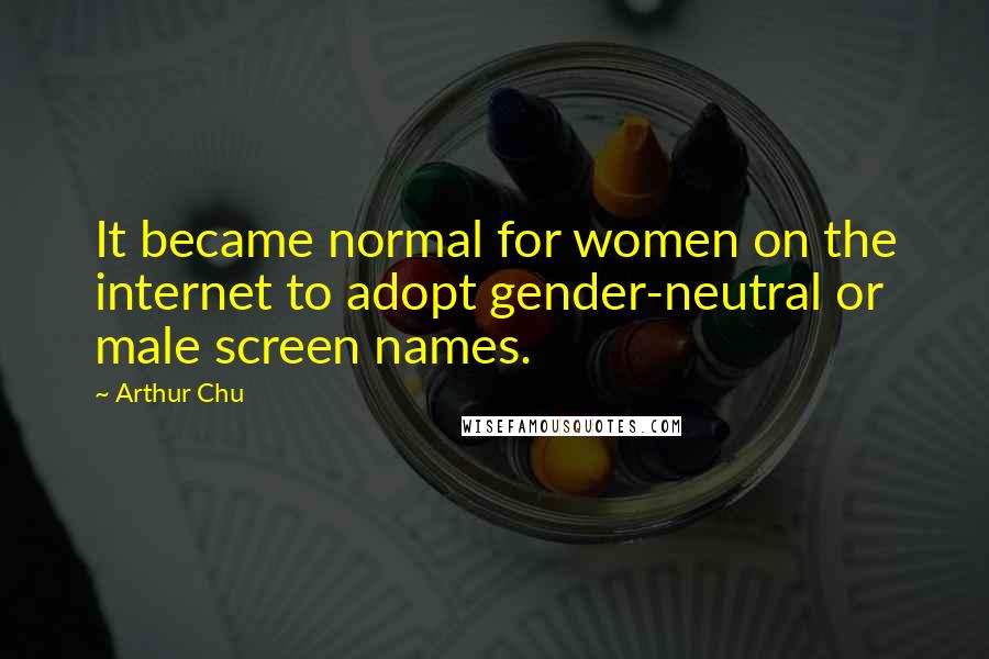 Arthur Chu Quotes: It became normal for women on the internet to adopt gender-neutral or male screen names.