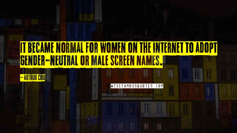 Arthur Chu Quotes: It became normal for women on the internet to adopt gender-neutral or male screen names.