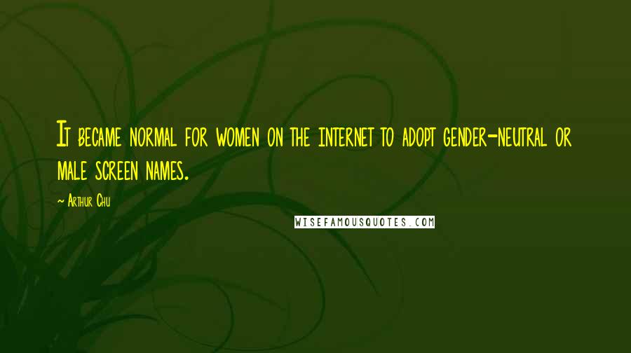 Arthur Chu Quotes: It became normal for women on the internet to adopt gender-neutral or male screen names.