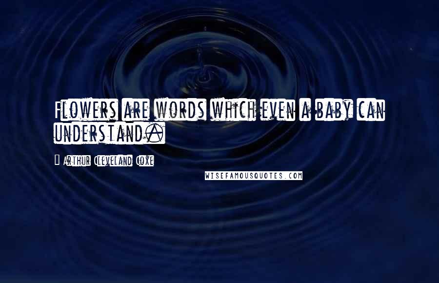 Arthur Cleveland Coxe Quotes: Flowers are words which even a baby can understand.