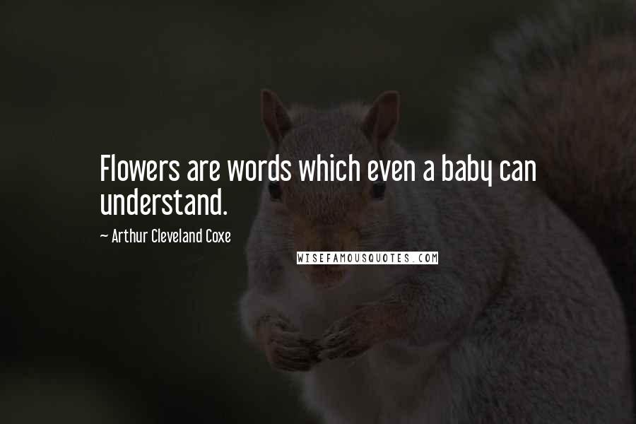 Arthur Cleveland Coxe Quotes: Flowers are words which even a baby can understand.