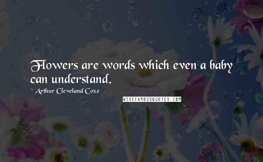 Arthur Cleveland Coxe Quotes: Flowers are words which even a baby can understand.