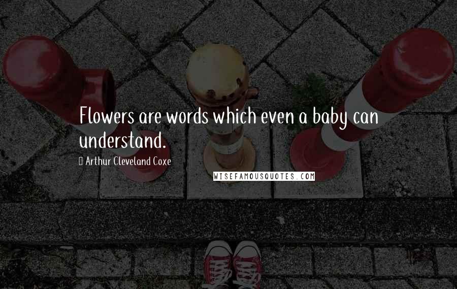Arthur Cleveland Coxe Quotes: Flowers are words which even a baby can understand.