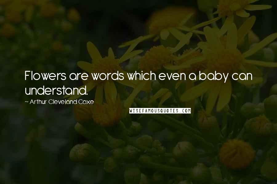 Arthur Cleveland Coxe Quotes: Flowers are words which even a baby can understand.