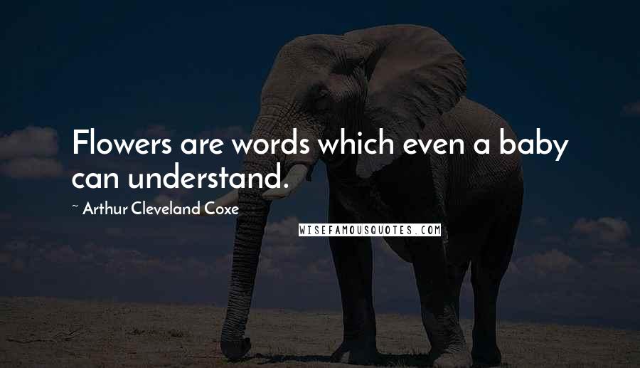 Arthur Cleveland Coxe Quotes: Flowers are words which even a baby can understand.