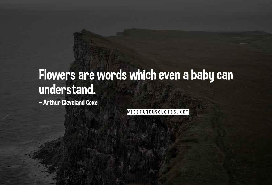 Arthur Cleveland Coxe Quotes: Flowers are words which even a baby can understand.