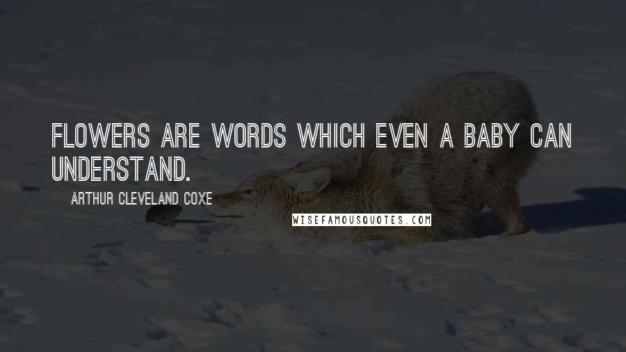 Arthur Cleveland Coxe Quotes: Flowers are words which even a baby can understand.