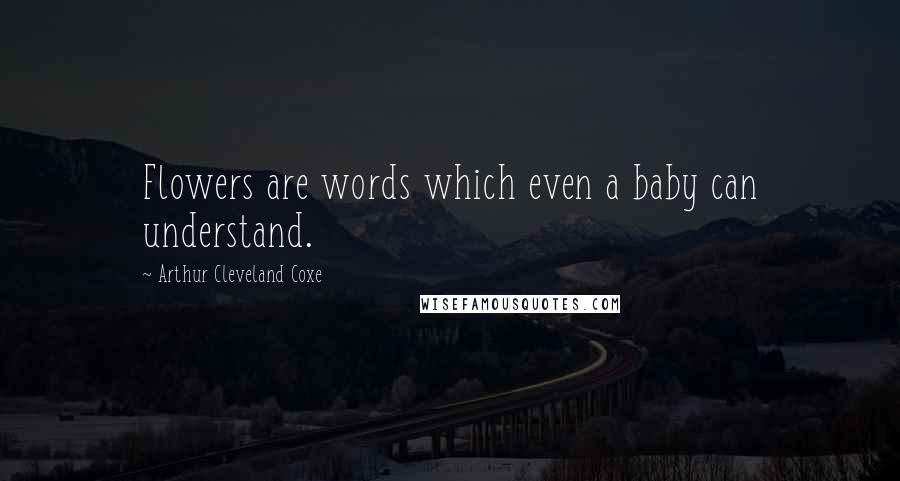 Arthur Cleveland Coxe Quotes: Flowers are words which even a baby can understand.