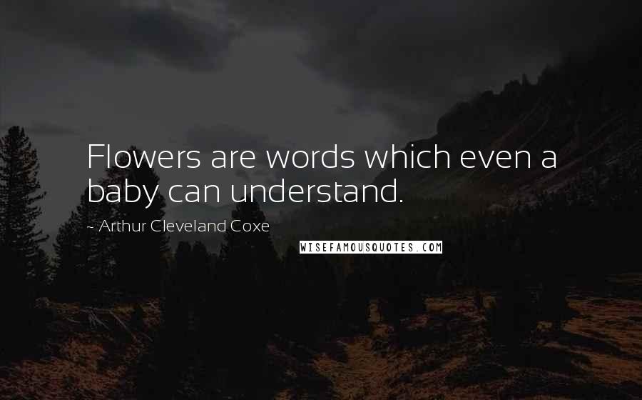 Arthur Cleveland Coxe Quotes: Flowers are words which even a baby can understand.