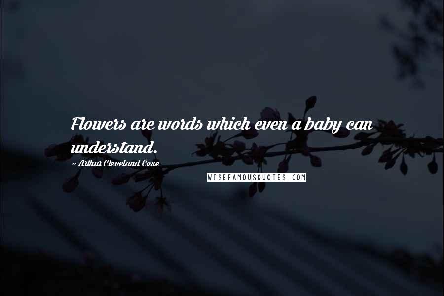 Arthur Cleveland Coxe Quotes: Flowers are words which even a baby can understand.