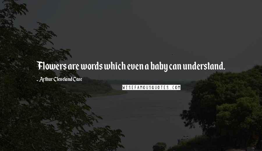 Arthur Cleveland Coxe Quotes: Flowers are words which even a baby can understand.