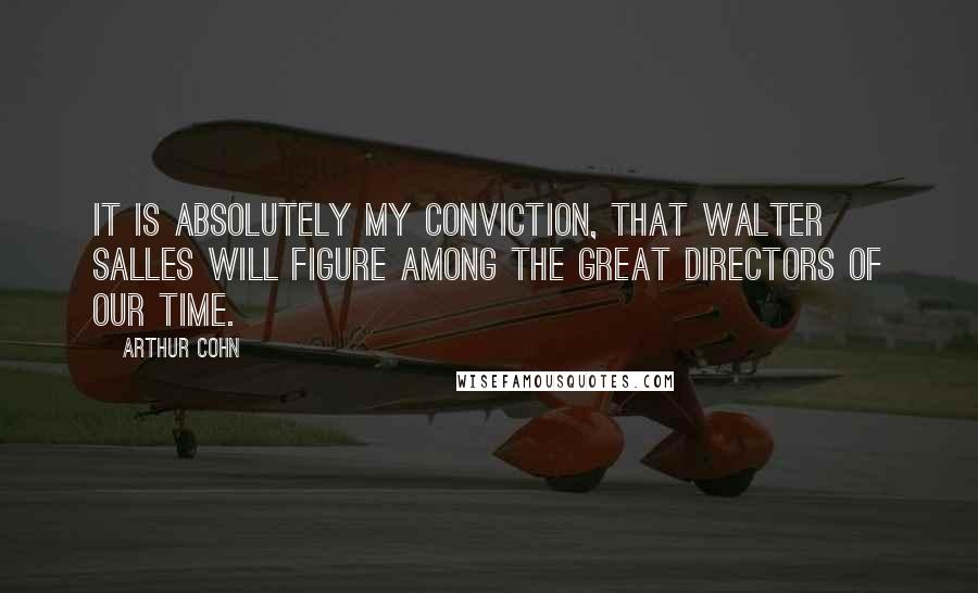 Arthur Cohn Quotes: It is absolutely my conviction, that Walter Salles will figure among the great directors of our time.