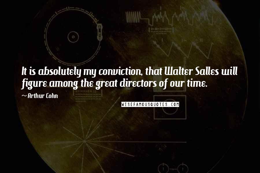 Arthur Cohn Quotes: It is absolutely my conviction, that Walter Salles will figure among the great directors of our time.