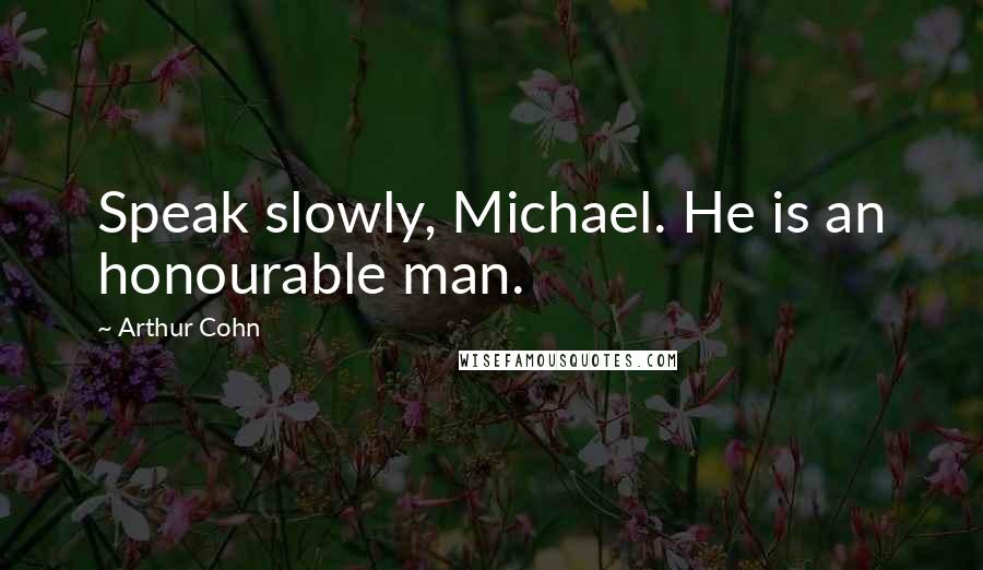 Arthur Cohn Quotes: Speak slowly, Michael. He is an honourable man.