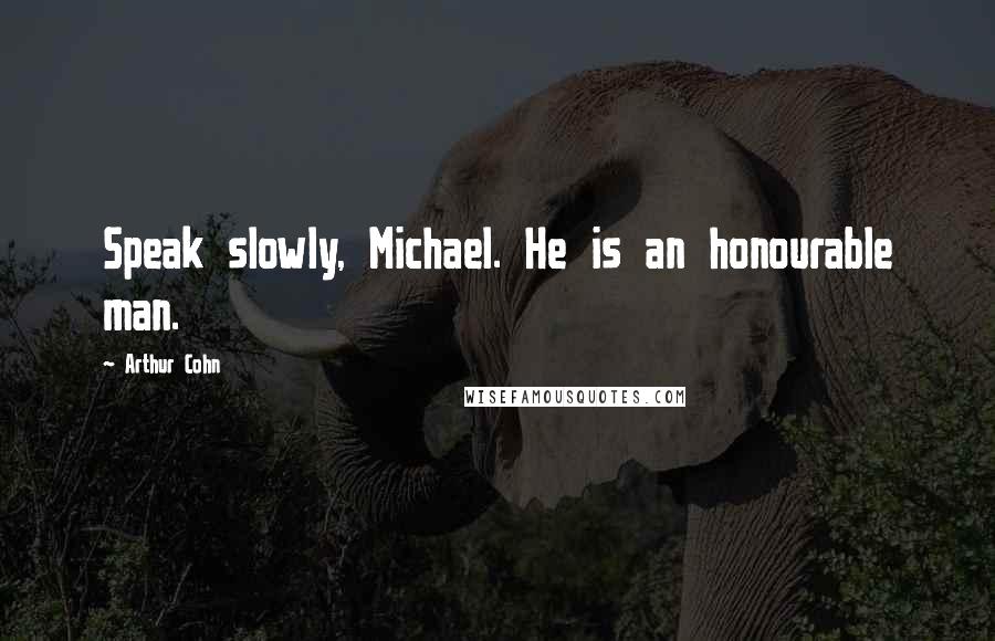 Arthur Cohn Quotes: Speak slowly, Michael. He is an honourable man.