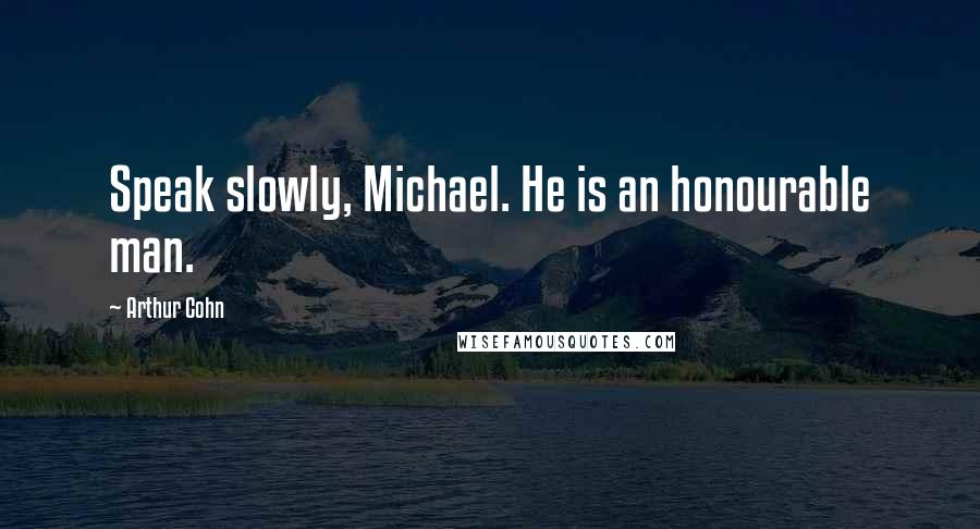 Arthur Cohn Quotes: Speak slowly, Michael. He is an honourable man.