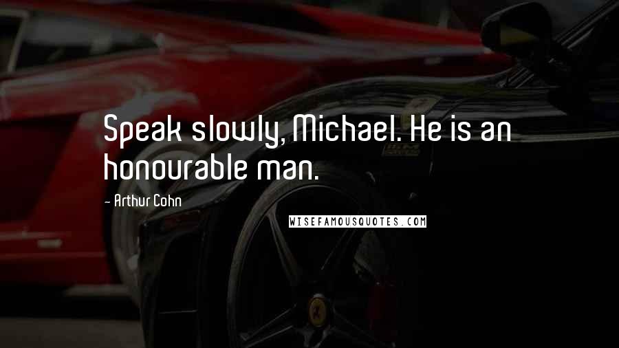 Arthur Cohn Quotes: Speak slowly, Michael. He is an honourable man.