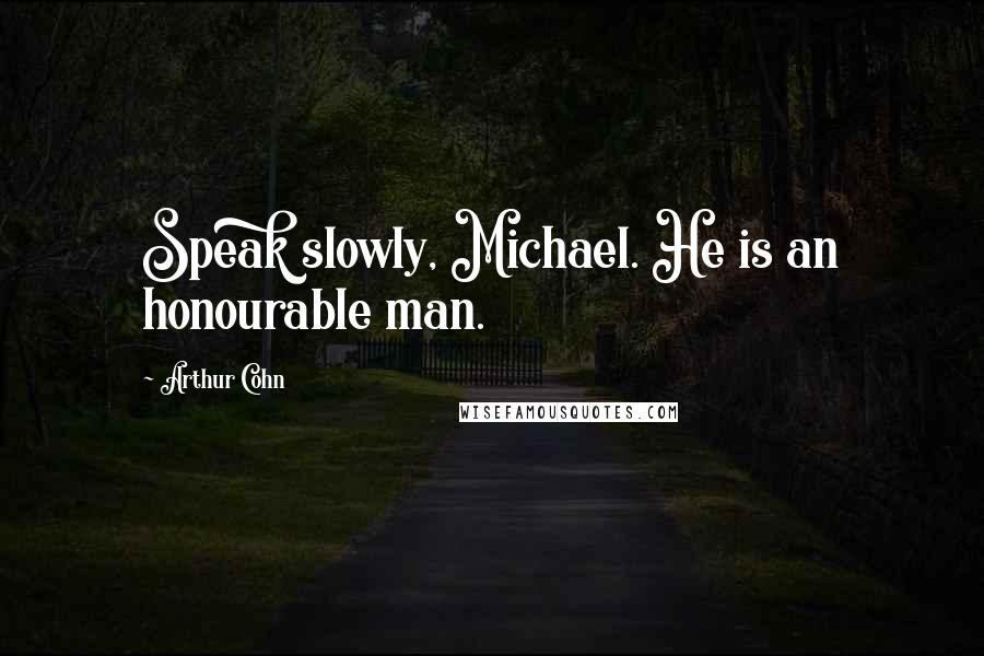 Arthur Cohn Quotes: Speak slowly, Michael. He is an honourable man.