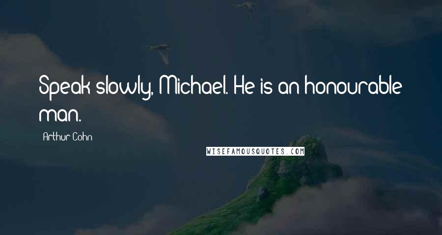 Arthur Cohn Quotes: Speak slowly, Michael. He is an honourable man.