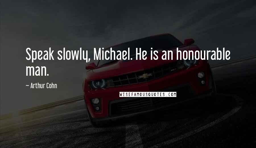 Arthur Cohn Quotes: Speak slowly, Michael. He is an honourable man.