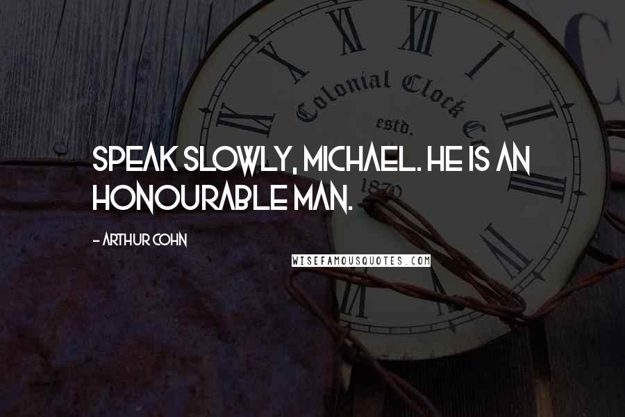 Arthur Cohn Quotes: Speak slowly, Michael. He is an honourable man.