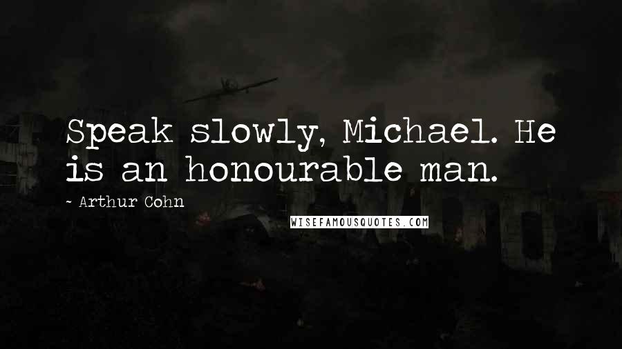 Arthur Cohn Quotes: Speak slowly, Michael. He is an honourable man.