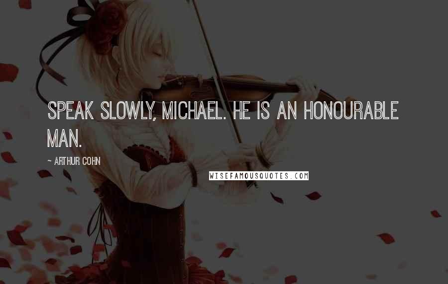 Arthur Cohn Quotes: Speak slowly, Michael. He is an honourable man.