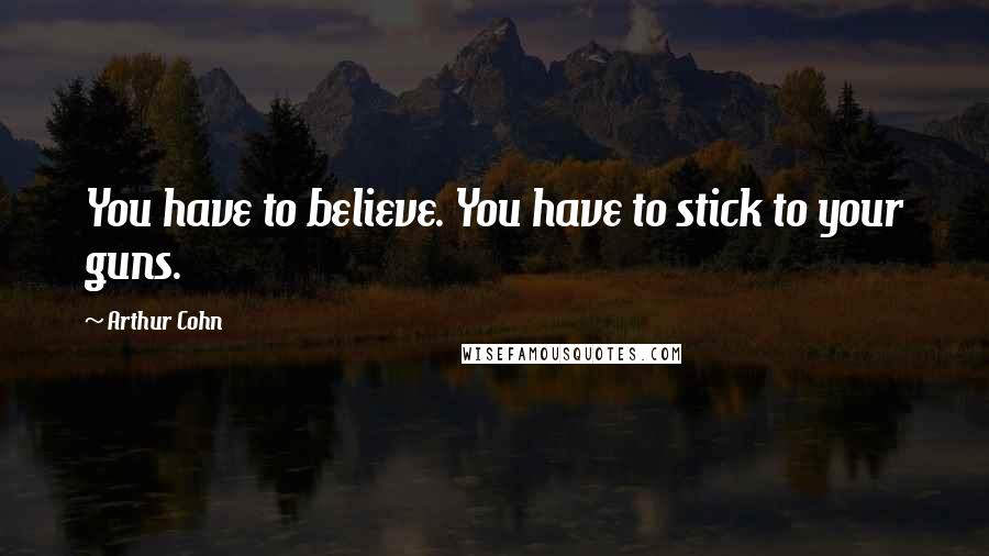 Arthur Cohn Quotes: You have to believe. You have to stick to your guns.