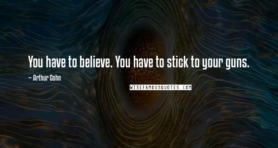 Arthur Cohn Quotes: You have to believe. You have to stick to your guns.